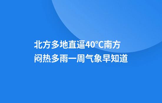 北方多地直逼40℃南方闷热多雨一周气象早知道