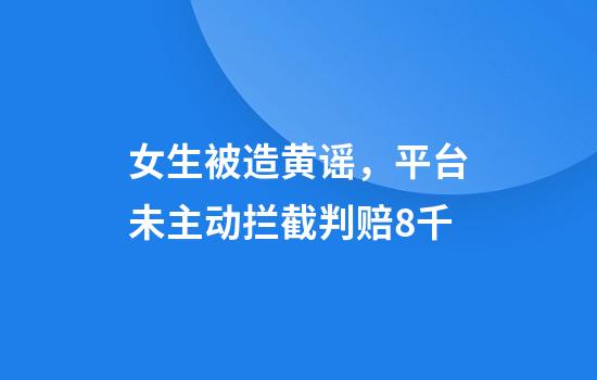 女生被造黄谣，平台未主动拦截判赔8千