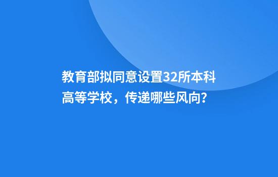 教育部拟同意设置32所本科高等学校，传递哪些风向？