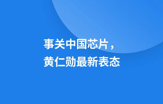 事关中国芯片，黄仁勋最新表态