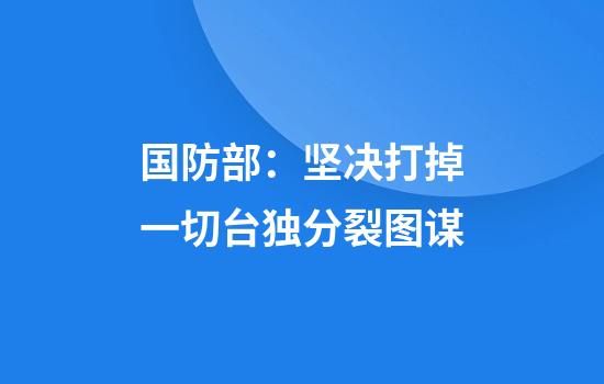 国防部:坚决打掉一切台独分裂图谋