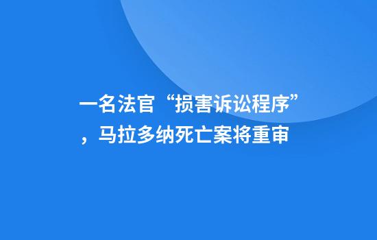 一名法官“损害诉讼程序”，马拉多纳死亡案将重审