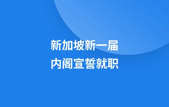 新加坡新一届内阁宣誓就职